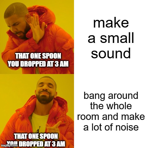 free epic Poffertjes | make a small sound; THAT ONE SPOON YOU DROPPED AT 3 AM; bang around the whole room and make a lot of noise; THAT ONE SPOON YOU DROPPED AT 3 AM | image tagged in memes,drake hotline bling | made w/ Imgflip meme maker