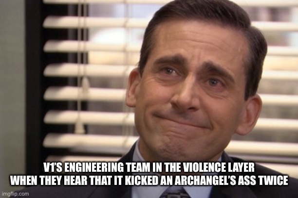 Michael Scott Cry | V1’S ENGINEERING TEAM IN THE VIOLENCE LAYER WHEN THEY HEAR THAT IT KICKED AN ARCHANGEL’S ASS TWICE | image tagged in michael scott cry | made w/ Imgflip meme maker