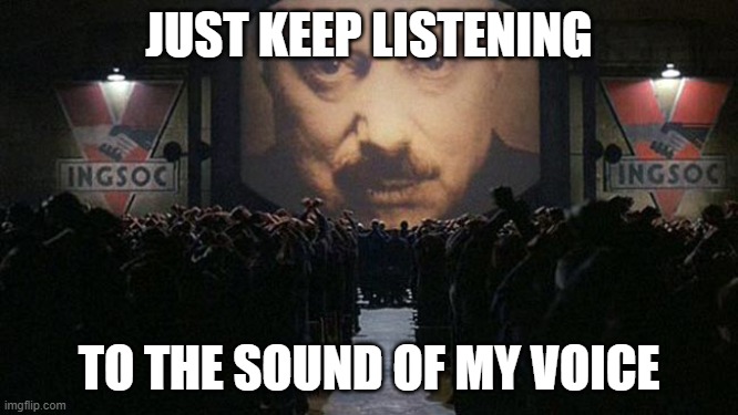1984 | JUST KEEP LISTENING TO THE SOUND OF MY VOICE | image tagged in 1984 | made w/ Imgflip meme maker