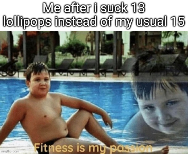 Sorry, but, it's been a long while | Me after i suck 13 lollipops instead of my usual 15 | image tagged in fitness is my passion | made w/ Imgflip meme maker
