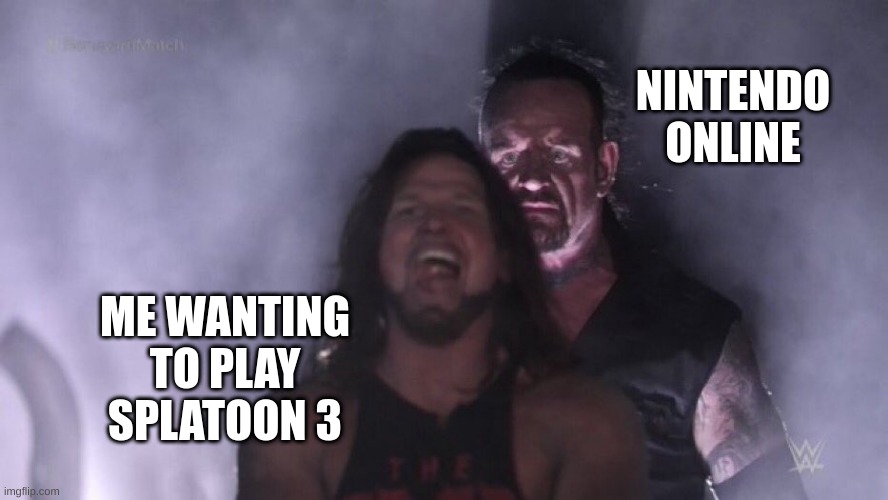 AJ Styles & Undertaker | NINTENDO ONLINE; ME WANTING TO PLAY SPLATOON 3 | image tagged in aj styles undertaker | made w/ Imgflip meme maker