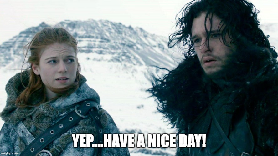 John Snow and Ygritte | YEP....HAVE A NICE DAY! | image tagged in john snow and ygritte | made w/ Imgflip meme maker