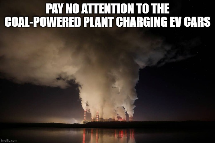 Coal-fired power plant in Poland - fossil fuels energy | PAY NO ATTENTION TO THE COAL-POWERED PLANT CHARGING EV CARS | image tagged in coal-fired power plant in poland - fossil fuels energy | made w/ Imgflip meme maker