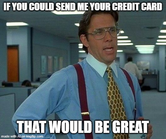 give me your credit card | IF YOU COULD SEND ME YOUR CREDIT CARD; THAT WOULD BE GREAT | image tagged in memes,that would be great | made w/ Imgflip meme maker