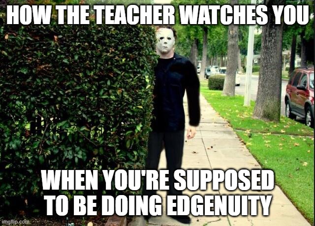 Edgenuity Michael Myers | HOW THE TEACHER WATCHES YOU; WHEN YOU'RE SUPPOSED TO BE DOING EDGENUITY | image tagged in michael myers bush stalking | made w/ Imgflip meme maker