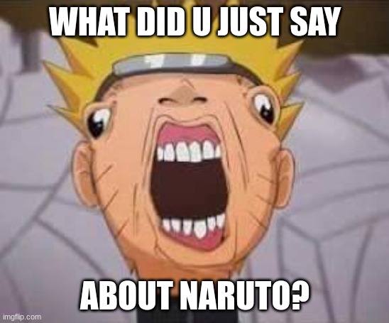 Naruto joke | WHAT DID U JUST SAY ABOUT NARUTO? | image tagged in naruto joke | made w/ Imgflip meme maker