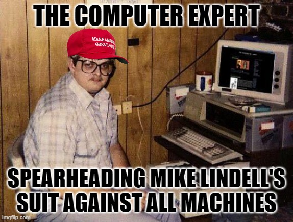 computer nerd | THE COMPUTER EXPERT; SPEARHEADING MIKE LINDELL'S SUIT AGAINST ALL MACHINES | image tagged in computer nerd,mike lindell's computer expert,funny | made w/ Imgflip meme maker