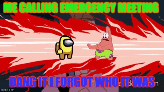 oh crap | ME CALLING EMERGENCY MEETING; DANG IT I FORGOT WHO IT WAS | image tagged in funny memes | made w/ Imgflip meme maker