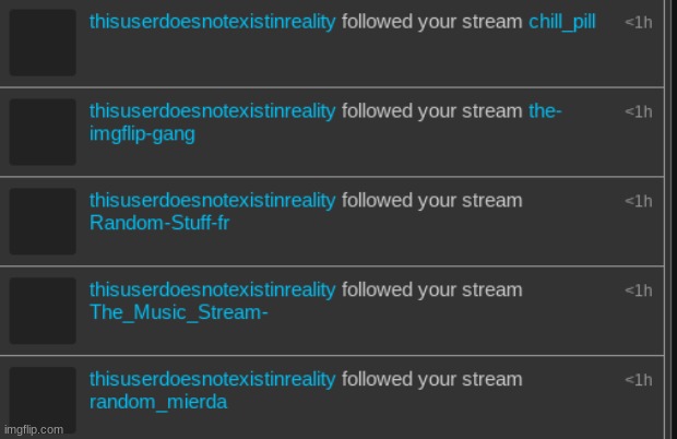 @thisuserdoesnotexistinreality why have you followed, like, every public stream-? just curious-- | made w/ Imgflip meme maker