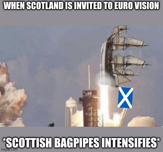 scottish rocket time | WHEN SCOTLAND IS INVITED TO EURO VISION; *SCOTTISH BAGPIPES INTENSIFIES* | image tagged in scotish rocket,scotland | made w/ Imgflip meme maker