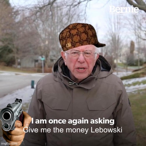 Once again asking | Give me the money Lebowski | image tagged in memes,bernie i am once again asking for your support | made w/ Imgflip meme maker