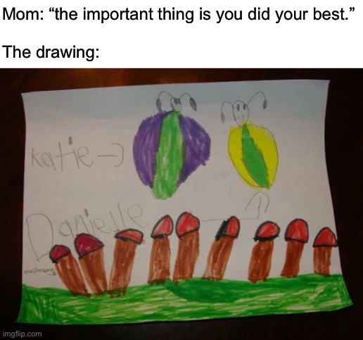 Mom: “the important thing is you did your best.”
 
The drawing: | made w/ Imgflip meme maker