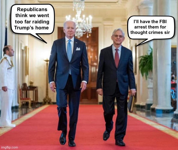 The next target of the FBI? | Republicans think we went too far raiding Trump’s home; I’ll have the FBI 
arrest them for 
thought crimes sir | image tagged in biden merrick | made w/ Imgflip meme maker