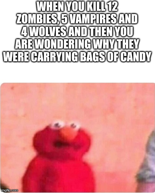 call of duty | WHEN YOU KILL 12 ZOMBIES, 5 VAMPIRES AND 4 WOLVES AND THEN YOU ARE WONDERING WHY THEY WERE CARRYING BAGS OF CANDY | image tagged in sickened elmo | made w/ Imgflip meme maker