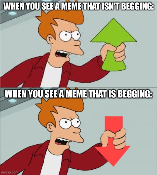 Fry w/ upvotes and downvotes | WHEN YOU SEE A MEME THAT IS BEGGING: | image tagged in fry | made w/ Imgflip meme maker