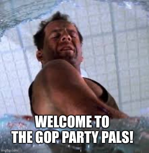 WELCOME TO THE GOP PARTY PALS! | image tagged in die hard welcome to the party pal | made w/ Imgflip meme maker