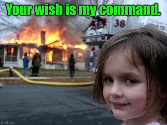 Disaster Girl Meme | Your wish is my command. | image tagged in memes,disaster girl | made w/ Imgflip meme maker