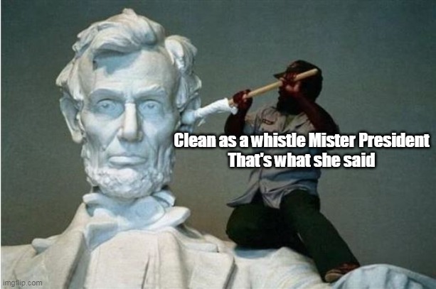 Clean as a whistle Mister President
That's what she said | made w/ Imgflip meme maker