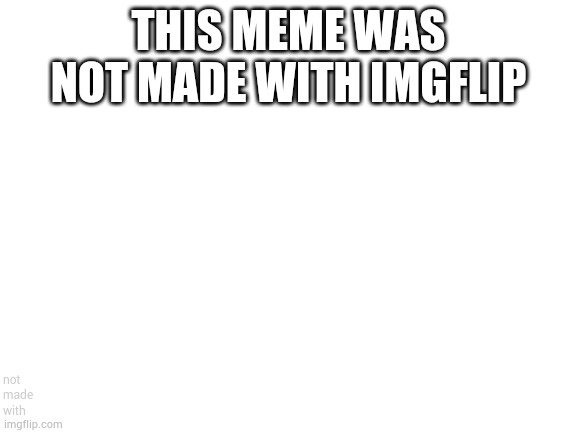 Blank White Template | THIS MEME WAS NOT MADE WITH IMGFLIP; not
made
with | image tagged in blank white template | made w/ Imgflip meme maker