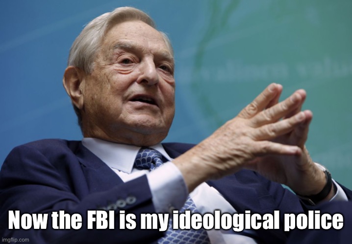 George Soros | Now the FBI is my ideological police | image tagged in george soros | made w/ Imgflip meme maker