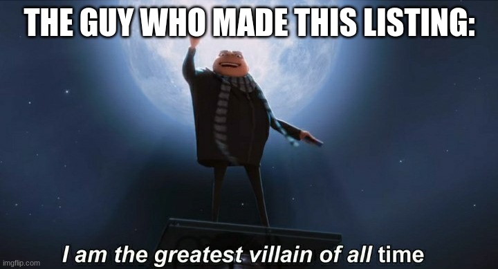 i am the greatest villain of all time | THE GUY WHO MADE THIS LISTING: | image tagged in i am the greatest villain of all time | made w/ Imgflip meme maker