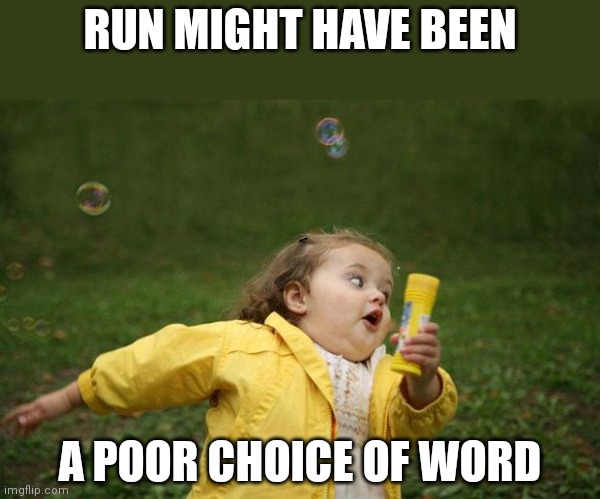 girl running | RUN MIGHT HAVE BEEN A POOR CHOICE OF WORD | image tagged in girl running | made w/ Imgflip meme maker