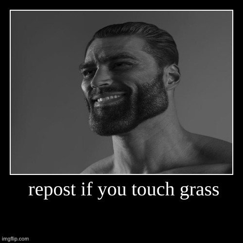 do it. | image tagged in touch grass,giga chad | made w/ Imgflip meme maker
