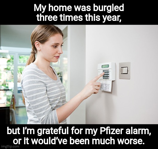 Pfizer alarm |  My home was burgled
three times this year, but I’m grateful for my Pfizer alarm,
or it would’ve been much worse. | image tagged in pfizer,covid,vaccine,safe and effective | made w/ Imgflip meme maker