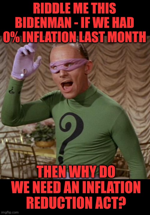 Math works however they want it to. | RIDDLE ME THIS BIDENMAN - IF WE HAD 0% INFLATION LAST MONTH; THEN WHY DO WE NEED AN INFLATION REDUCTION ACT? | image tagged in riddler,joe biden,inflation | made w/ Imgflip meme maker