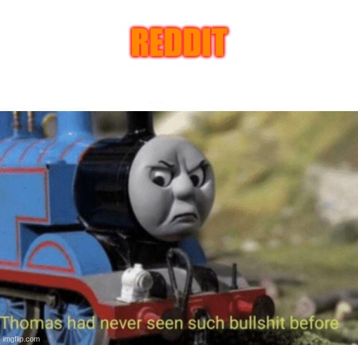 yeah i think you know why | REDDIT | image tagged in thomas had never seen such bullshit before | made w/ Imgflip meme maker