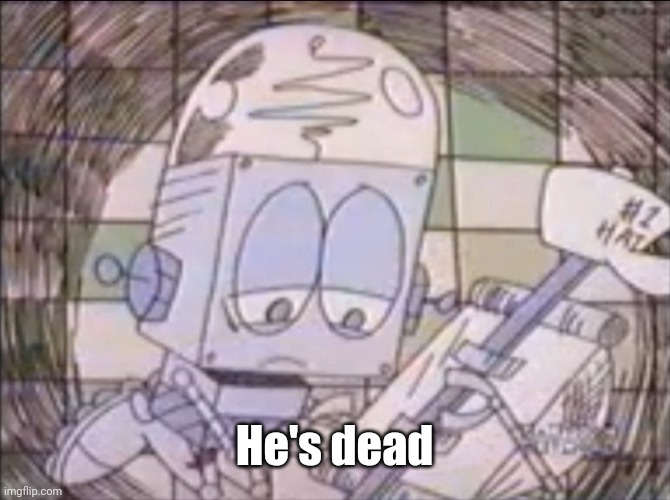 sad Robot Jones | He's dead | image tagged in sad robot jones | made w/ Imgflip meme maker