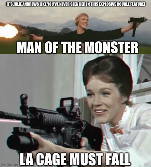From John Woo And Quentin Tarantino | IT'S JULIE ANDREWS LIKE YOU'VE NEVER SEEN HER IN THIS EXPLOSIVE DOUBLE FEATURE! MAN OF THE MONSTER; LA CAGE MUST FALL | image tagged in mary poppins holding a gun,the sound of music | made w/ Imgflip meme maker
