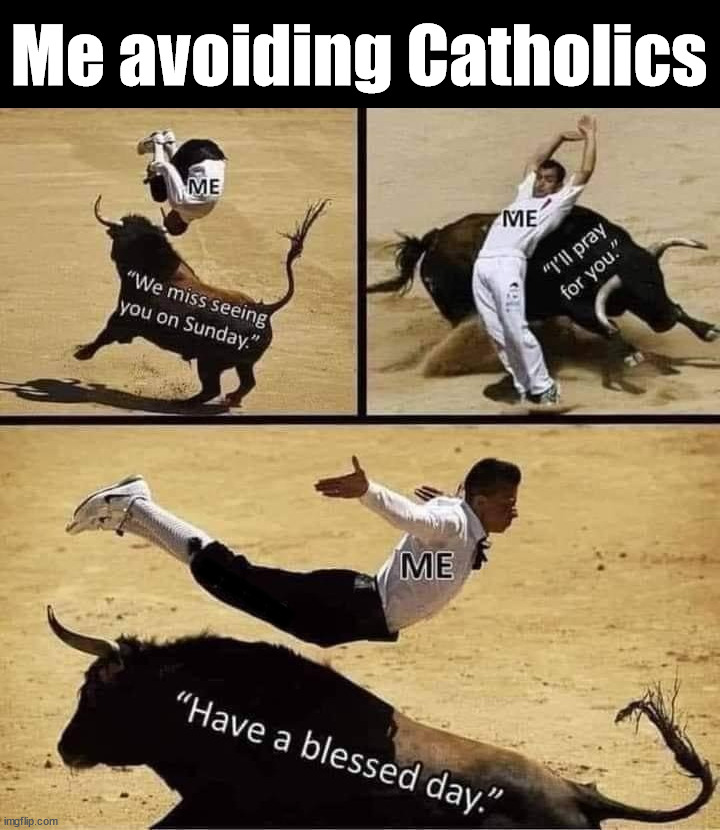 Me avoiding | Me avoiding Catholics; ==== | image tagged in catholic | made w/ Imgflip meme maker