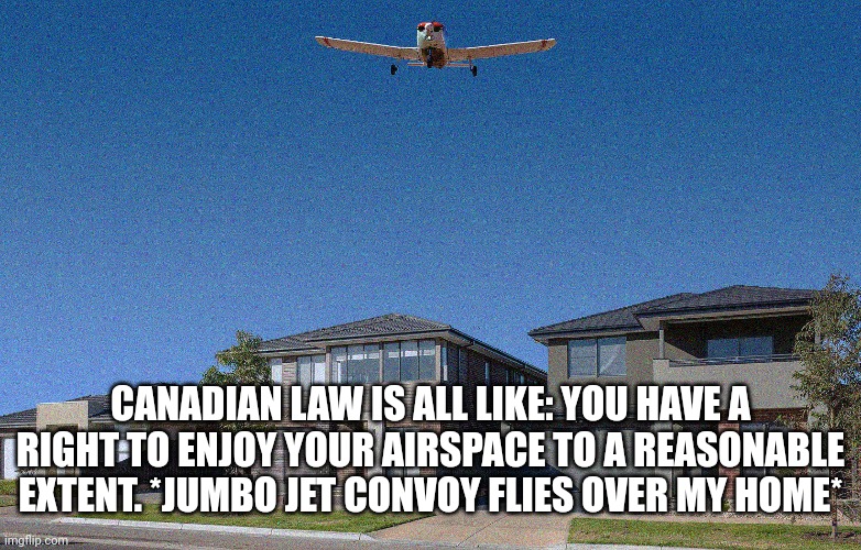 SERENITY NOW! | CANADIAN LAW IS ALL LIKE: YOU HAVE A RIGHT TO ENJOY YOUR AIRSPACE TO A REASONABLE EXTENT. *JUMBO JET CONVOY FLIES OVER MY HOME* | image tagged in canada,meanwhile in canada,law,1st world canadian problems | made w/ Imgflip meme maker