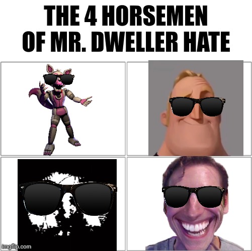 The 4 horsemen of Mr. Dweller hate | THE 4 HORSEMEN OF MR. DWELLER HATE | image tagged in the 4 horsemen of | made w/ Imgflip meme maker