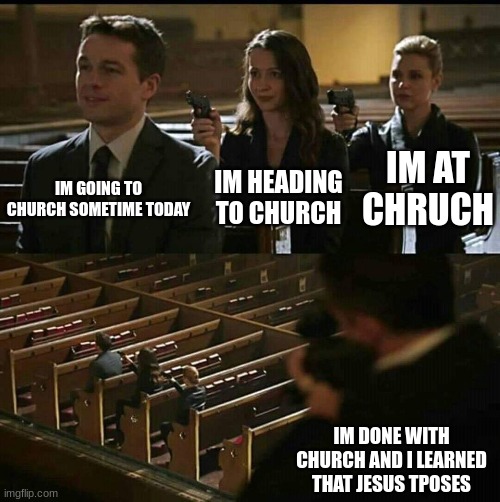 Church gun | IM GOING TO CHURCH SOMETIME TODAY IM HEADING TO CHURCH IM AT CHRUCH IM DONE WITH CHURCH AND I LEARNED THAT JESUS TPOSES | image tagged in church gun | made w/ Imgflip meme maker