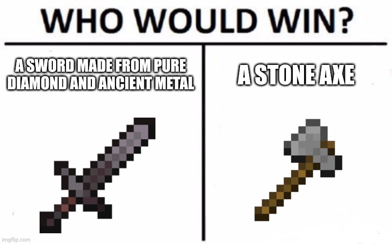 Minecraft logic | A SWORD MADE FROM PURE DIAMOND AND ANCIENT METAL; A STONE AXE | image tagged in memes,who would win,minecraft,logic | made w/ Imgflip meme maker