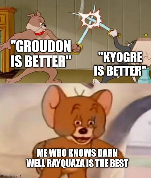 Tom and Jerry swordfight | "GROUDON IS BETTER"; "KYOGRE IS BETTER"; ME WHO KNOWS DARN WELL RAYQUAZA IS THE BEST | image tagged in tom and jerry swordfight | made w/ Imgflip meme maker