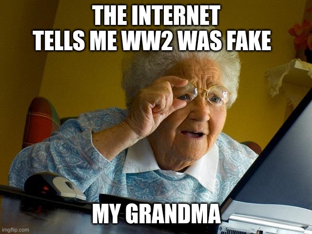 Grandma Finds The Internet Meme | THE INTERNET TELLS ME WW2 WAS FAKE; MY GRANDMA | image tagged in memes,grandma finds the internet | made w/ Imgflip meme maker