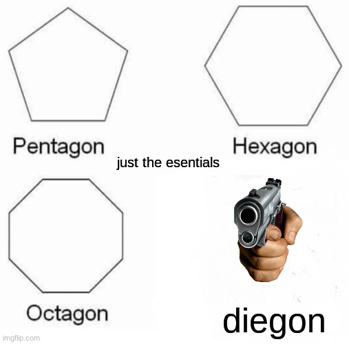 Pentagon Hexagon Octagon | just the esentials; diegon | image tagged in memes,pentagon hexagon octagon | made w/ Imgflip meme maker