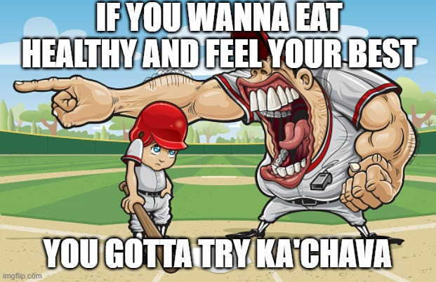 Kid getting yelled at an angry baseball coach no watermarks | IF YOU WANNA EAT HEALTHY AND FEEL YOUR BEST; YOU GOTTA TRY KA'CHAVA | image tagged in kid getting yelled at an angry baseball coach no watermarks | made w/ Imgflip meme maker