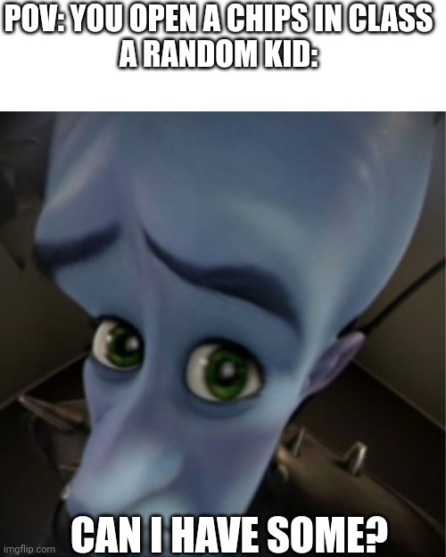 Can i have some? | POV: YOU OPEN A CHIPS IN CLASS
A RANDOM KID:; CAN I HAVE SOME? | image tagged in megamind peeking | made w/ Imgflip meme maker