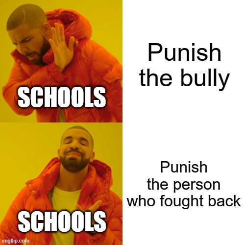 Relatable school memes | Punish the bully; SCHOOLS; Punish the person who fought back; SCHOOLS | image tagged in memes,drake hotline bling | made w/ Imgflip meme maker