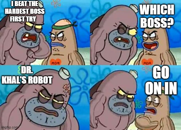 its kinda true | I BEAT THE HARDEST BOSS FIRST TRY; WHICH BOSS? DR. KHAL'S ROBOT; GO ON IN | image tagged in how tough am i,cuphead | made w/ Imgflip meme maker