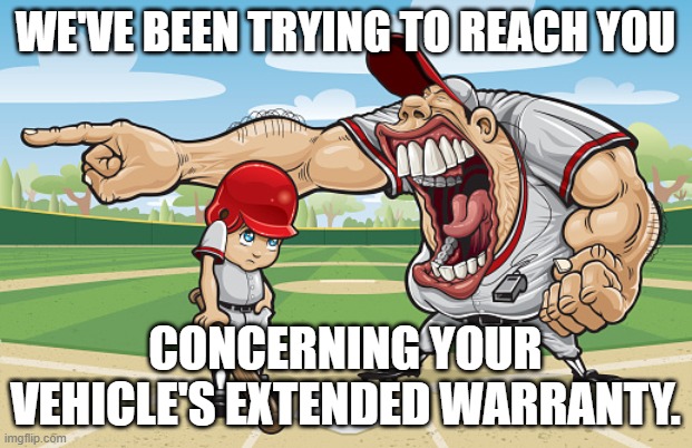 Kid getting yelled at an angry baseball coach no watermarks | WE'VE BEEN TRYING TO REACH YOU; CONCERNING YOUR VEHICLE'S EXTENDED WARRANTY. | image tagged in kid getting yelled at an angry baseball coach no watermarks | made w/ Imgflip meme maker