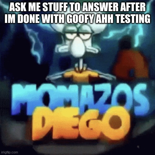 momazos diego | ASK ME STUFF TO ANSWER AFTER IM DONE WITH GOOFY AHH TESTING | image tagged in momazos diego | made w/ Imgflip meme maker