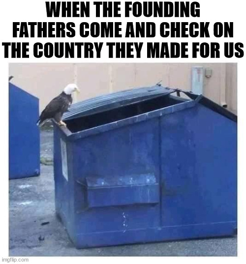 WHEN THE FOUNDING FATHERS COME AND CHECK ON THE COUNTRY THEY MADE FOR US | image tagged in political meme | made w/ Imgflip meme maker