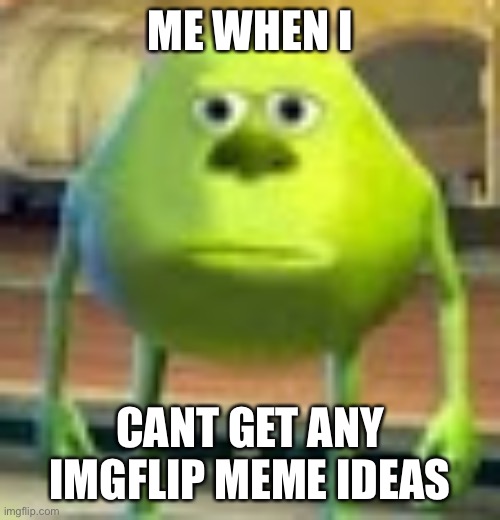 Sully Wazowski | ME WHEN I; CANT GET ANY IMGFLIP MEME IDEAS | image tagged in sully wazowski | made w/ Imgflip meme maker