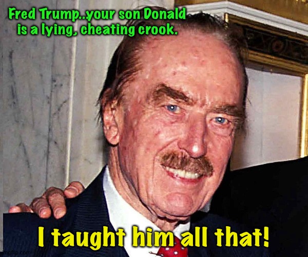 Donald's hero | Fred Trump...your son Donald is a lying, cheating crook. I taught him all that! | image tagged in fred trump | made w/ Imgflip meme maker
