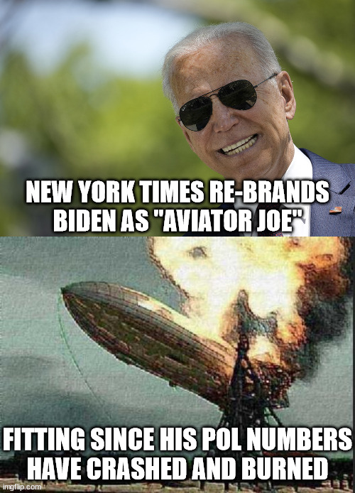 Crash and Burn Joe | NEW YORK TIMES RE-BRANDS BIDEN AS "AVIATOR JOE"; FITTING SINCE HIS POL NUMBERS
HAVE CRASHED AND BURNED | image tagged in crash and burn,memes,cool joe biden,first world problems,liberal media,i see what you did there | made w/ Imgflip meme maker